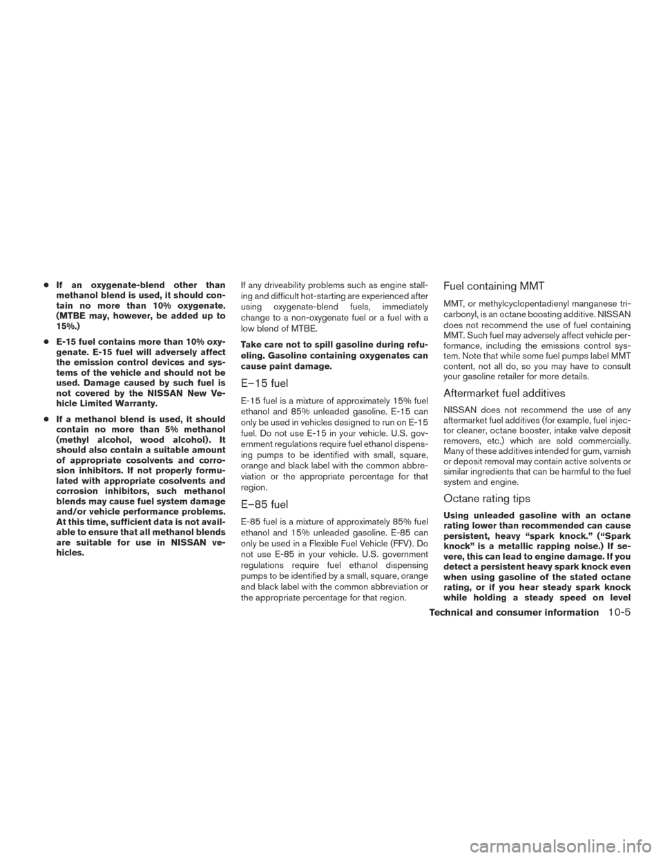 NISSAN PATHFINDER 2017 R52 / 4.G Owners Manual ●If an oxygenate-blend other than
methanol blend is used, it should con-
tain no more than 10% oxygenate.
(MTBE may, however, be added up to
15%.)
● E-15 fuel contains more than 10% oxy-
genate. E