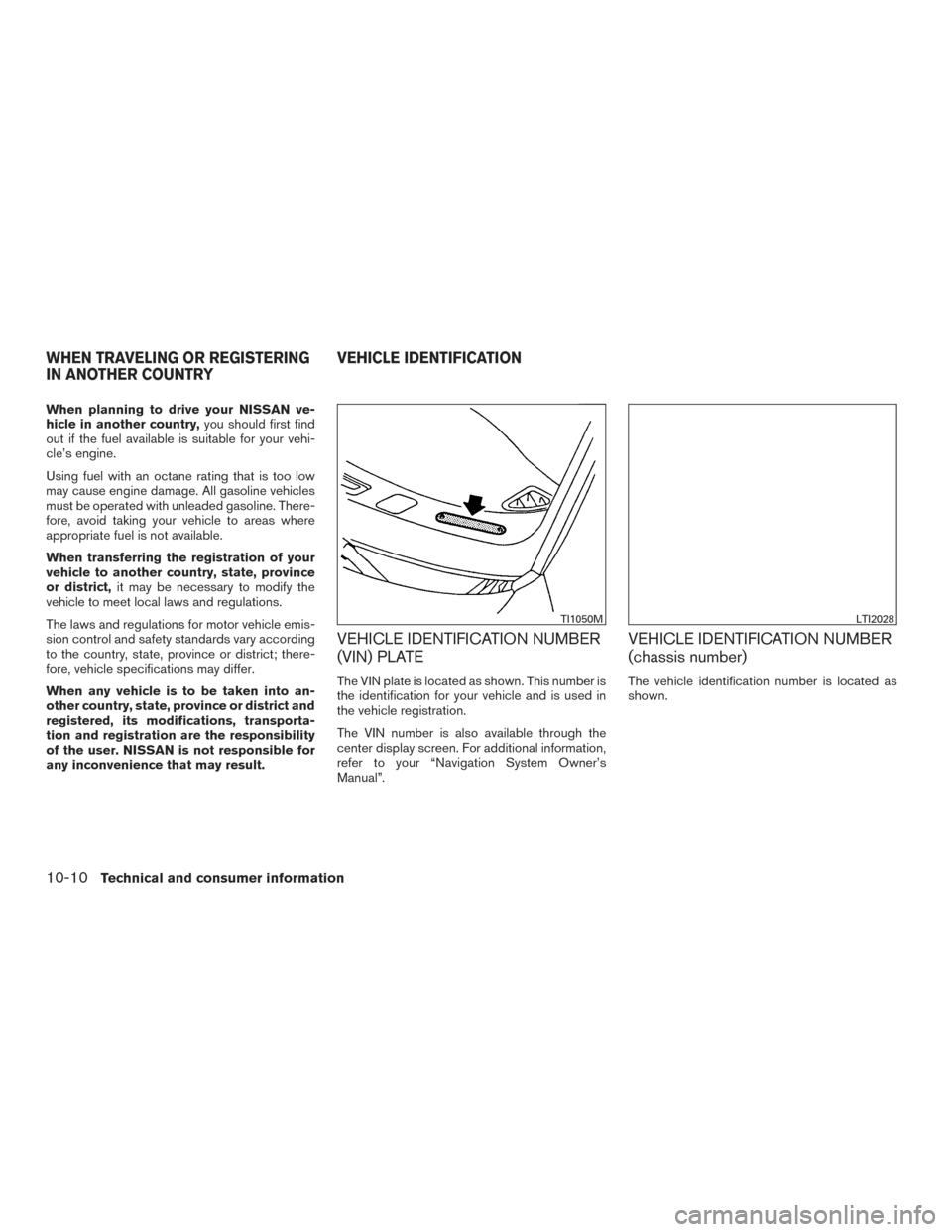 NISSAN PATHFINDER 2017 R52 / 4.G Owners Manual When planning to drive your NISSAN ve-
hicle in another country,you should first find
out if the fuel available is suitable for your vehi-
cle’s engine.
Using fuel with an octane rating that is too 
