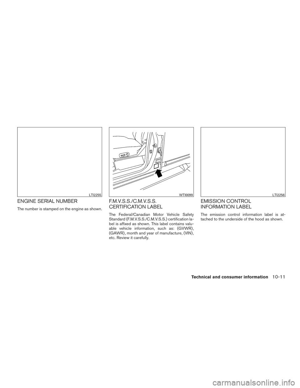 NISSAN PATHFINDER 2017 R52 / 4.G Owners Manual ENGINE SERIAL NUMBER
The number is stamped on the engine as shown.
F.M.V.S.S./C.M.V.S.S.
CERTIFICATION LABEL
The Federal/Canadian Motor Vehicle Safety
Standard (F.M.V.S.S./C.M.V.S.S.) certification la