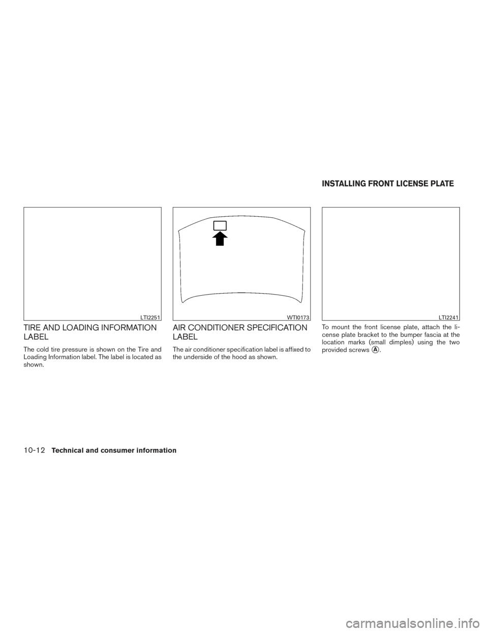 NISSAN PATHFINDER 2017 R52 / 4.G Owners Manual TIRE AND LOADING INFORMATION
LABEL
The cold tire pressure is shown on the Tire and
Loading Information label. The label is located as
shown.
AIR CONDITIONER SPECIFICATION
LABEL
The air conditioner spe