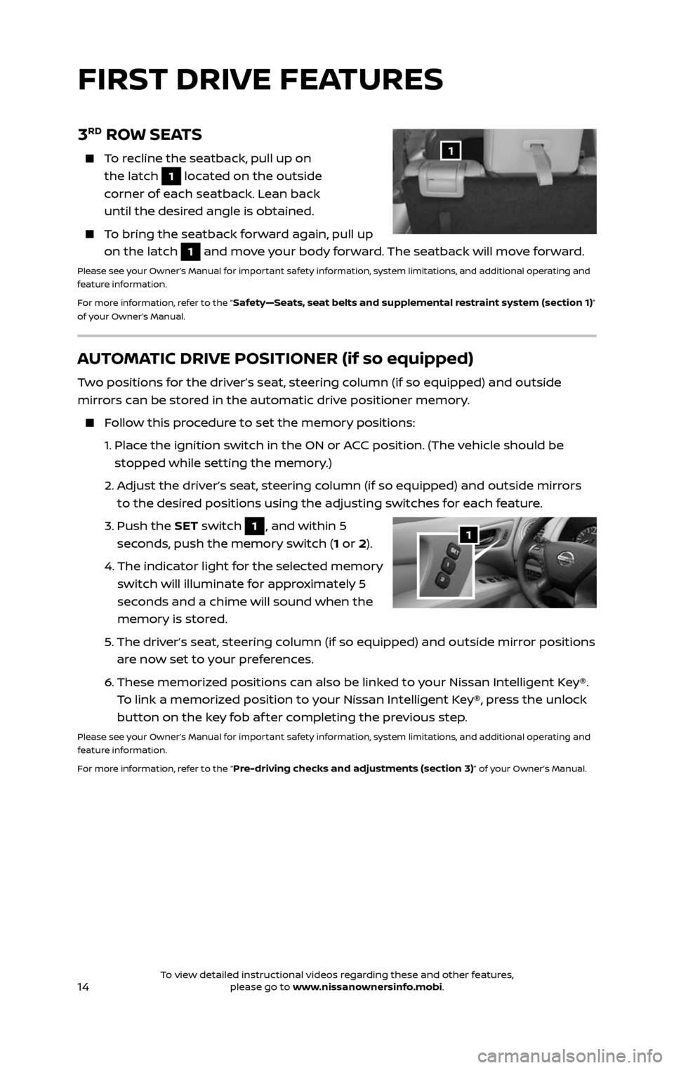 NISSAN PATHFINDER 2017 R52 / 4.G Quick Reference Guide 14
FIRST DRIVE FEATURES
AUTOMATIC DRIVE POSITIONER (if so equipped)
Two positions for the driver’s seat, steering column (if so equipped) and outside
mirrors can be stored in the automatic drive po NISSAN PATHFINDER 2017 R52 / 4.G Quick Reference Guide 14
FIRST DRIVE FEATURES
AUTOMATIC DRIVE POSITIONER (if so equipped)
Two positions for the driver’s seat, steering column (if so equipped) and outside
mirrors can be stored in the automatic drive po
