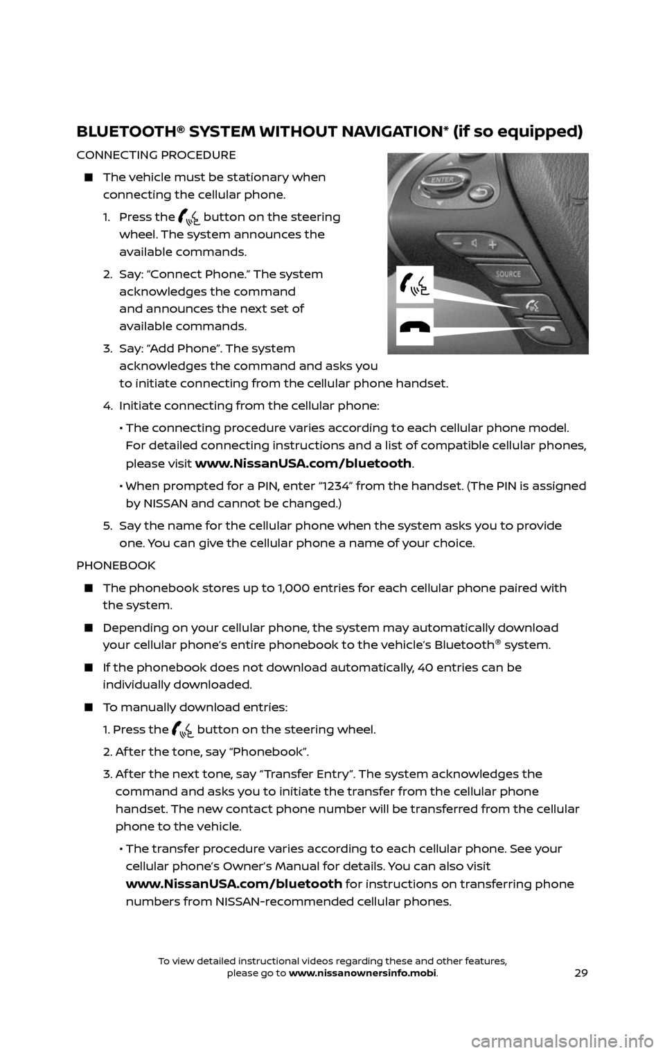 NISSAN PATHFINDER 2017 R52 / 4.G Quick Reference Guide 29
BLUETOOTH® SYSTEM WITHOUT NAVIGATION* (if so equipped)
CONNECTING PROCEDURE
The vehicle must be stationary when
connecting the cellular phone.
1. Press the button on the steering
wheel NISSAN PATHFINDER 2017 R52 / 4.G Quick Reference Guide 29
BLUETOOTH® SYSTEM WITHOUT NAVIGATION* (if so equipped)
CONNECTING PROCEDURE
The vehicle must be stationary when
connecting the cellular phone.
1. Press the button on the steering
wheel
