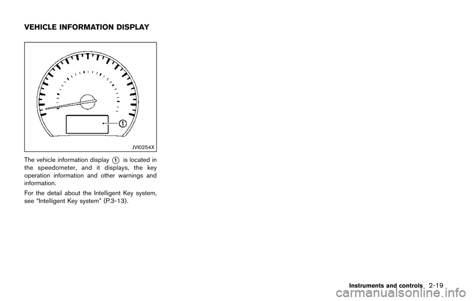 NISSAN QUEST 2017 RE52 / 4.G Owners Manual JVI0254X
The vehicle information display*1is located in
the speedometer, and it displays, the key
operation information and other warnings and
information.
For the detail about the Intelligent Key sys