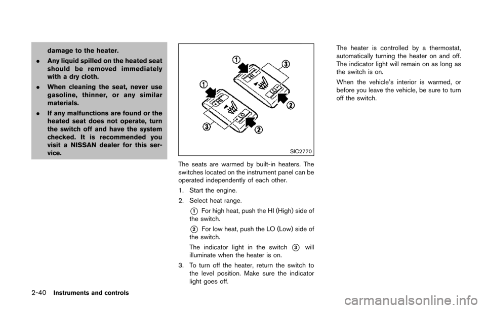 NISSAN QUEST 2017 RE52 / 4.G Owners Manual 2-40Instruments and controls
damage to the heater.
. Any liquid spilled on the heated seat
should be removed immediately
with a dry cloth.
. When cleaning the seat, never use
gasoline, thinner, or any