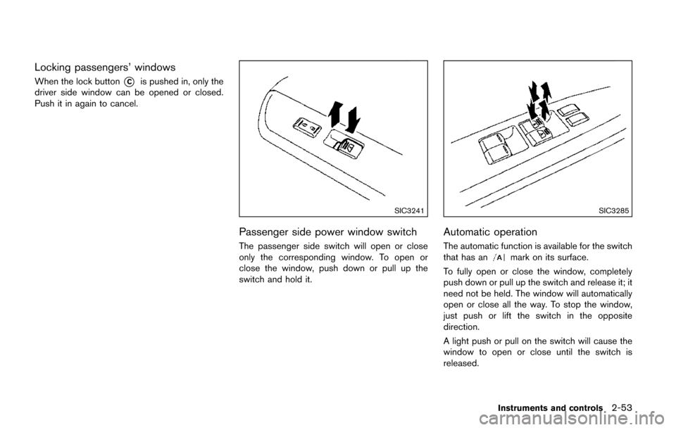 NISSAN QUEST 2017 RE52 / 4.G Owners Manual Locking passengers’ windows
When the lock button*Cis pushed in, only the
driver side window can be opened or closed.
Push it in again to cancel.
SIC3241
Passenger side power window switch
The passen