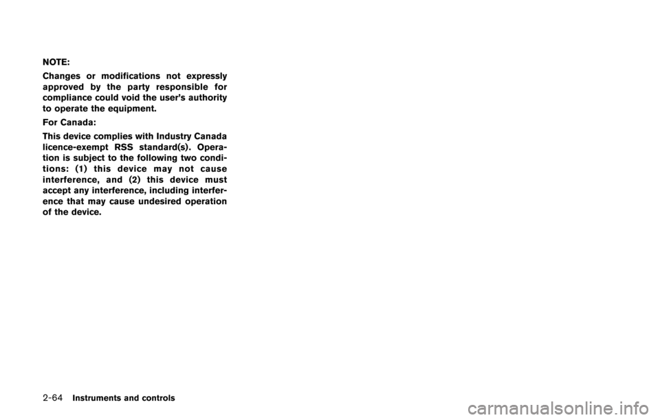 NISSAN QUEST 2017 RE52 / 4.G Owners Manual 2-64Instruments and controls
NOTE:
Changes or modifications not expressly
approved by the party responsible for
compliance could void the user’s authority
to operate the equipment.
For Canada:
This 