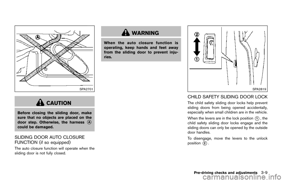 NISSAN QUEST 2017 RE52 / 4.G Owners Manual SPA2701
CAUTION
Before closing the sliding door, make
sure that no objects are placed on the
door step. Otherwise, the harness
*A
could be damaged.
SLIDING DOOR AUTO CLOSURE
FUNCTION (if so equipped)

