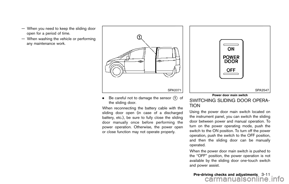 NISSAN QUEST 2017 RE52 / 4.G Owners Manual — When you need to keep the sliding dooropen for a period of time.
— When washing the vehicle or performing any maintenance work.
SPA2071
. Be careful not to damage the sensor*1of
the sliding door