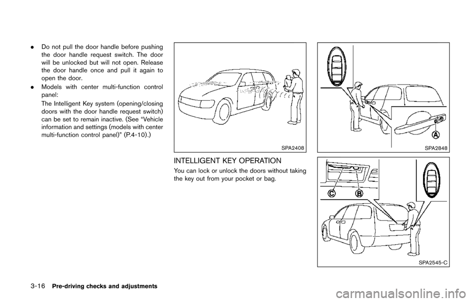 NISSAN QUEST 2017 RE52 / 4.G Owners Manual 3-16Pre-driving checks and adjustments
.Do not pull the door handle before pushing
the door handle request switch. The door
will be unlocked but will not open. Release
the door handle once and pull it