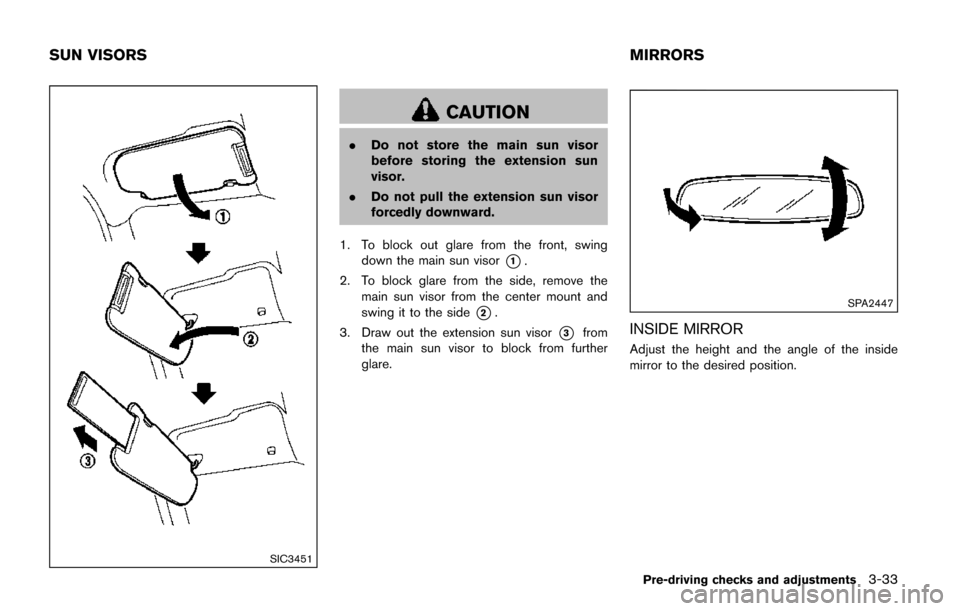 NISSAN QUEST 2017 RE52 / 4.G Owners Manual SIC3451
CAUTION
.Do not store the main sun visor
before storing the extension sun
visor.
. Do not pull the extension sun visor
forcedly downward.
1. To block out glare from the front, swing down the m