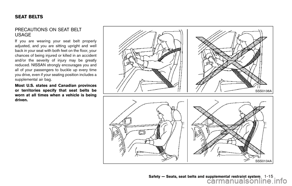 NISSAN QUEST 2017 RE52 / 4.G Owners Manual PRECAUTIONS ON SEAT BELT
USAGE
If you are wearing your seat belt properly
adjusted, and you are sitting upright and well
back in your seat with both feet on the floor, your
chances of being injured or