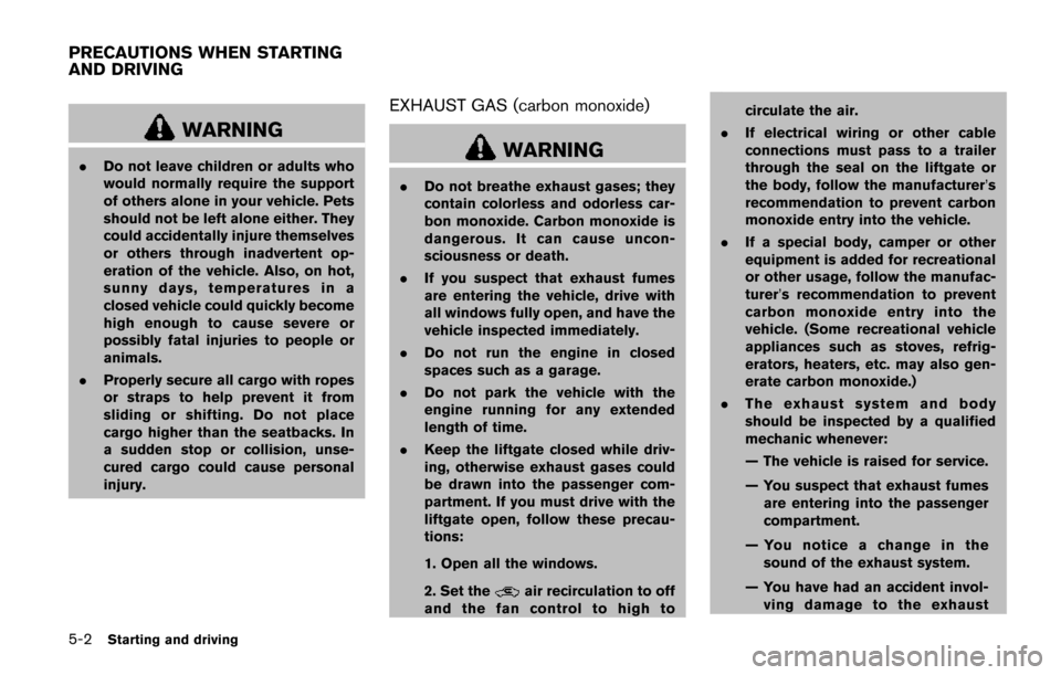 NISSAN QUEST 2017 RE52 / 4.G Owners Manual 5-2Starting and driving
WARNING
.Do not leave children or adults who
would normally require the support
of others alone in your vehicle. Pets
should not be left alone either. They
could accidentally i