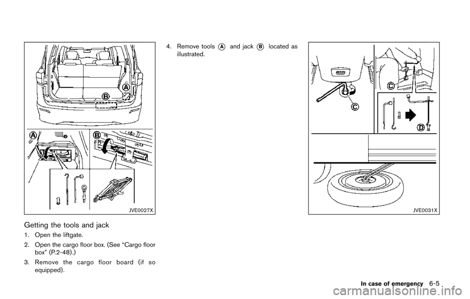 NISSAN QUEST 2017 RE52 / 4.G Owners Manual JVE0027X
Getting the tools and jack
1. Open the liftgate.
2. Open the cargo floor box. (See “Cargo floorbox” (P.2-48) .)
3. Remove the cargo floor board (if so equipped) . 4. Remove tools
*Aand ja