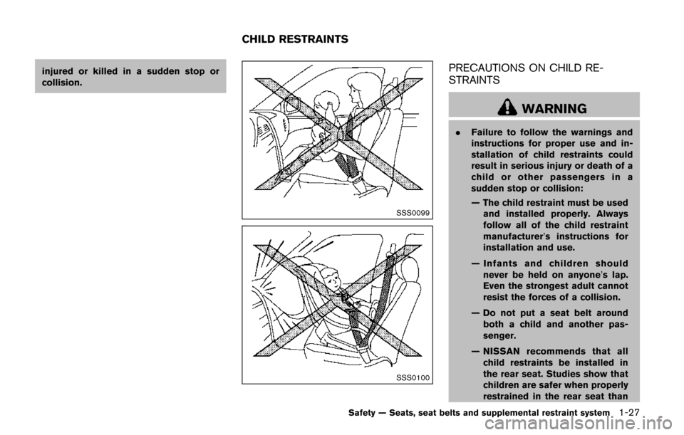 NISSAN QUEST 2017 RE52 / 4.G Owners Manual injured or killed in a sudden stop or
collision.
SSS0099
SSS0100
PRECAUTIONS ON CHILD RE-
STRAINTS
WARNING
.Failure to follow the warnings and
instructions for proper use and in-
stallation of child r