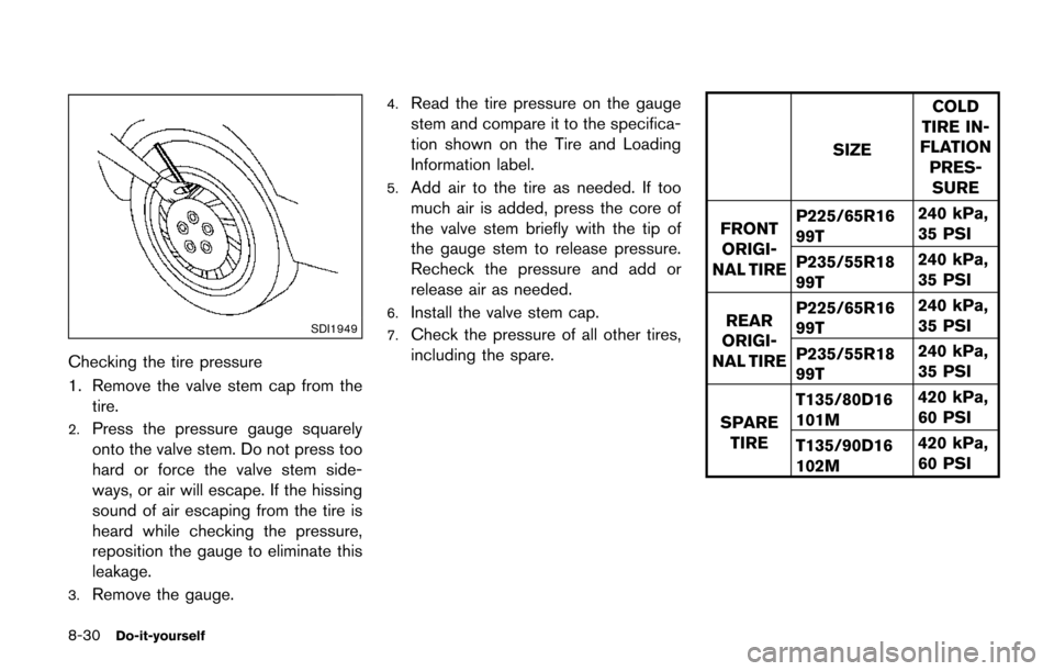 NISSAN QUEST 2017 RE52 / 4.G Owners Manual 8-30Do-it-yourself
SDI1949
Checking the tire pressure
1. Remove the valve stem cap from thetire.
2.Press the pressure gauge squarely
onto the valve stem. Do not press too
hard or force the valve stem 