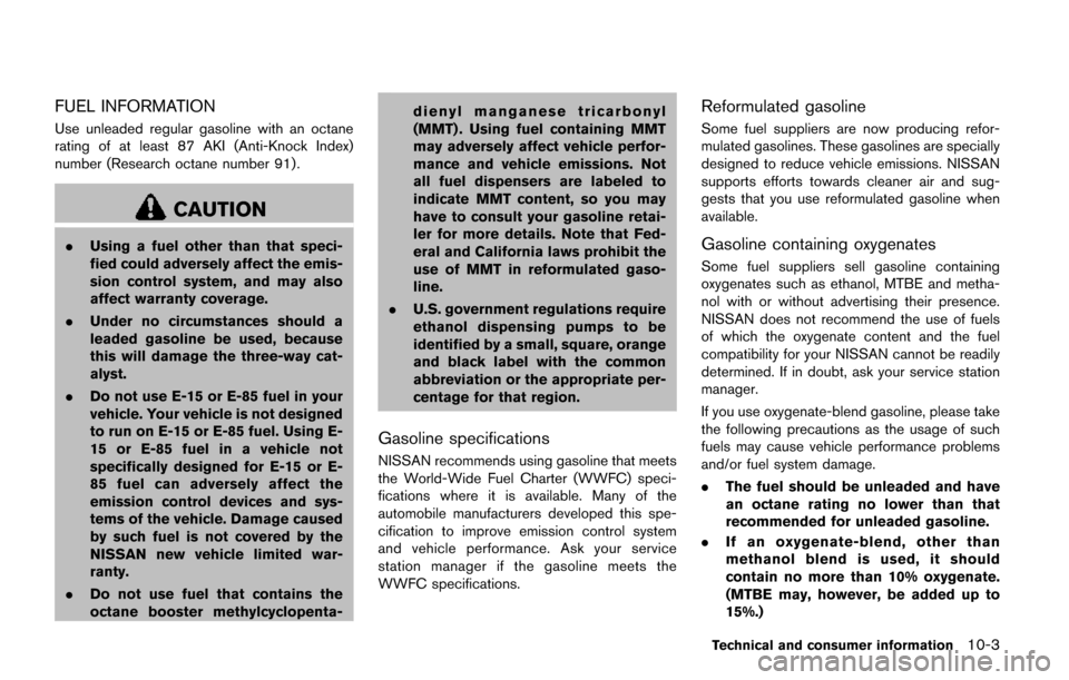 NISSAN QUEST 2017 RE52 / 4.G Owners Manual FUEL INFORMATION
Use unleaded regular gasoline with an octane
rating of at least 87 AKI (Anti-Knock Index)
number (Research octane number 91) .
CAUTION
.Using a fuel other than that speci-
fied could 