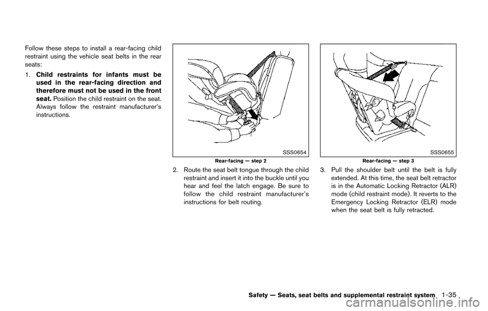 NISSAN QUEST 2017 RE52 / 4.G Owners Manual Follow these steps to install a rear-facing child
restraint using the vehicle seat belts in the rear
seats:
1.Child restraints for infants must be
used in the rear-facing direction and
therefore must 