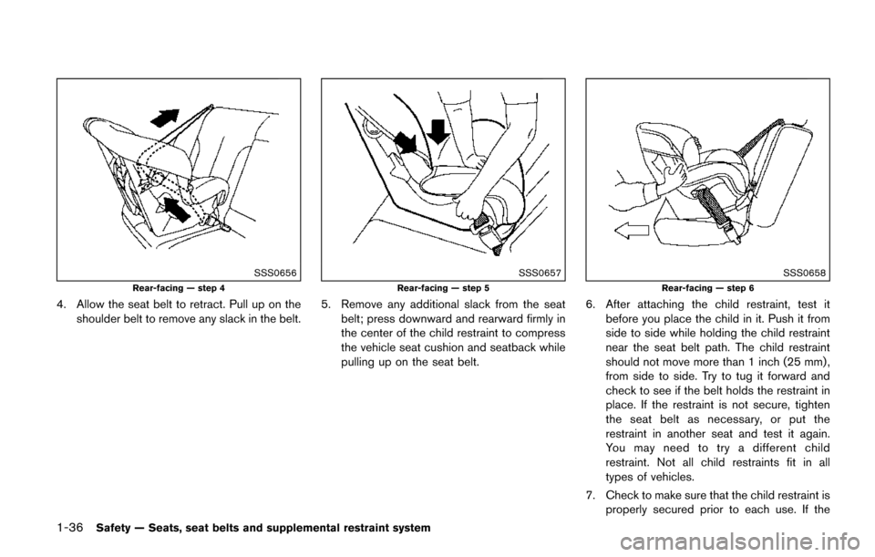NISSAN QUEST 2017 RE52 / 4.G Owners Manual 1-36Safety — Seats, seat belts and supplemental restraint system
SSS0656
Rear-facing — step 4
4. Allow the seat belt to retract. Pull up on theshoulder belt to remove any slack in the belt.
SSS065