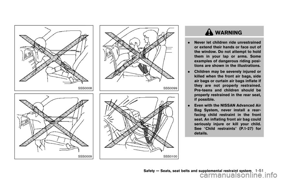 NISSAN QUEST 2017 RE52 / 4.G Owners Manual SSS0008
SSS0009
SSS0099
SSS0100
WARNING
.Never let children ride unrestrained
or extend their hands or face out of
the window. Do not attempt to hold
them in your lap or arms. Some
examples of dangero
