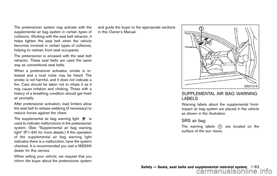 NISSAN QUEST 2017 RE52 / 4.G Owners Manual The pretensioner system may activate with the
supplemental air bag system in certain types of
collisions. Working with the seat belt retractor, it
helps tighten the seat belt when the vehicle
becomes 