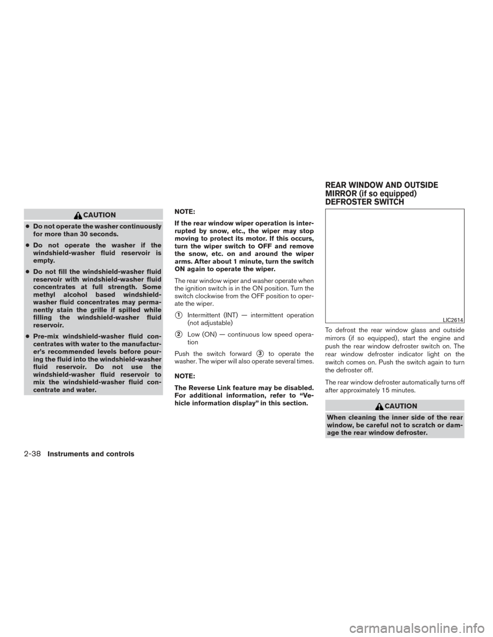 NISSAN ROGUE 2017 2.G Owners Manual CAUTION
●Do not operate the washer continuously
for more than 30 seconds.
● Do not operate the washer if the
windshield-washer fluid reservoir is
empty.
● Do not fill the windshield-washer fluid NISSAN ROGUE 2017 2.G Owners Manual CAUTION
●Do not operate the washer continuously
for more than 30 seconds.
● Do not operate the washer if the
windshield-washer fluid reservoir is
empty.
● Do not fill the windshield-washer fluid