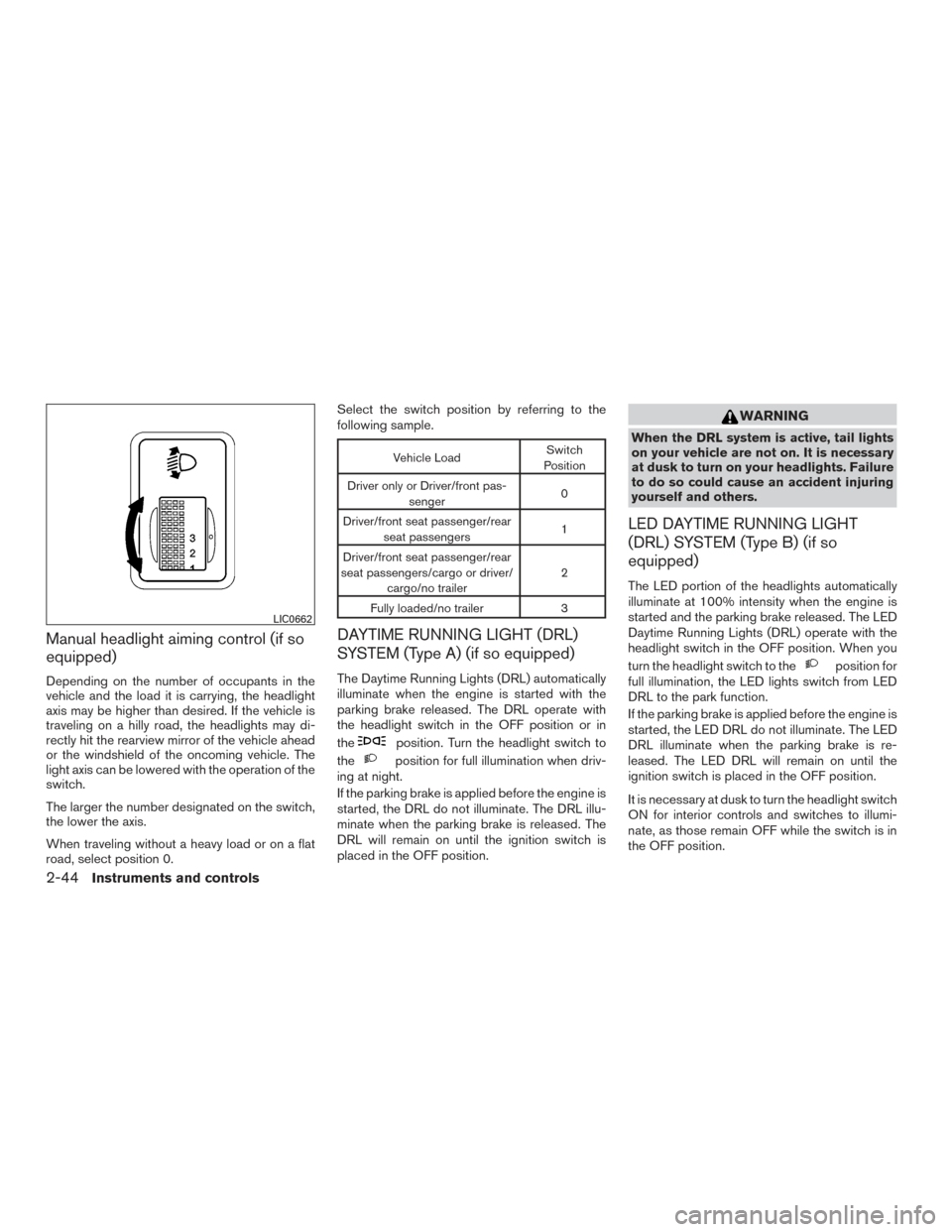 NISSAN ROGUE 2017 2.G Owners Manual Manual headlight aiming control (if so
equipped)
Depending on the number of occupants in the
vehicle and the load it is carrying, the headlight
axis may be higher than desired. If the vehicle is
trave NISSAN ROGUE 2017 2.G Owners Manual Manual headlight aiming control (if so
equipped)
Depending on the number of occupants in the
vehicle and the load it is carrying, the headlight
axis may be higher than desired. If the vehicle is
trave