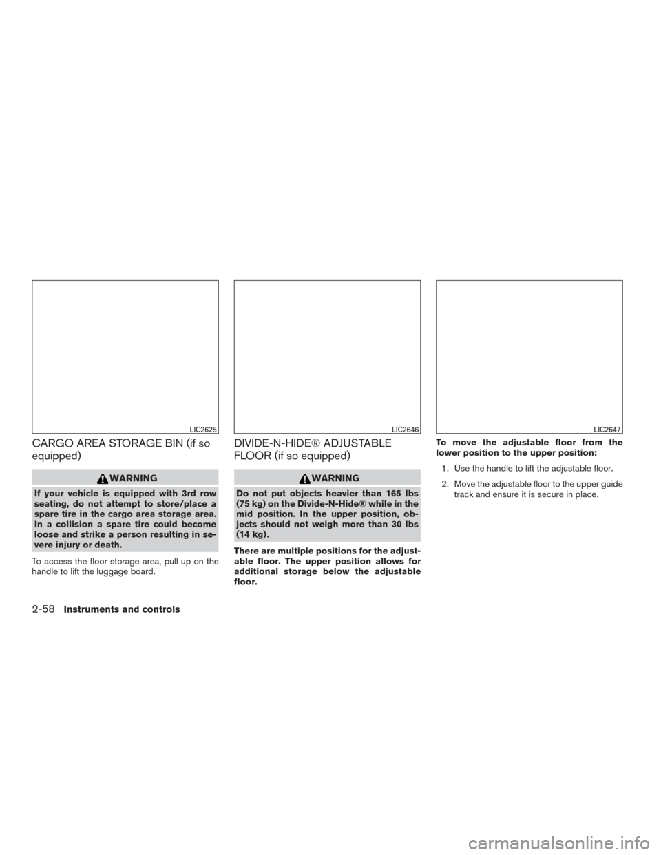 NISSAN ROGUE 2017 2.G Owners Manual CARGO AREA STORAGE BIN (if so
equipped)
WARNING
If your vehicle is equipped with 3rd row
seating, do not attempt to store/place a
spare tire in the cargo area storage area.
In a collision a spare tire NISSAN ROGUE 2017 2.G Owners Manual CARGO AREA STORAGE BIN (if so
equipped)
WARNING
If your vehicle is equipped with 3rd row
seating, do not attempt to store/place a
spare tire in the cargo area storage area.
In a collision a spare tire