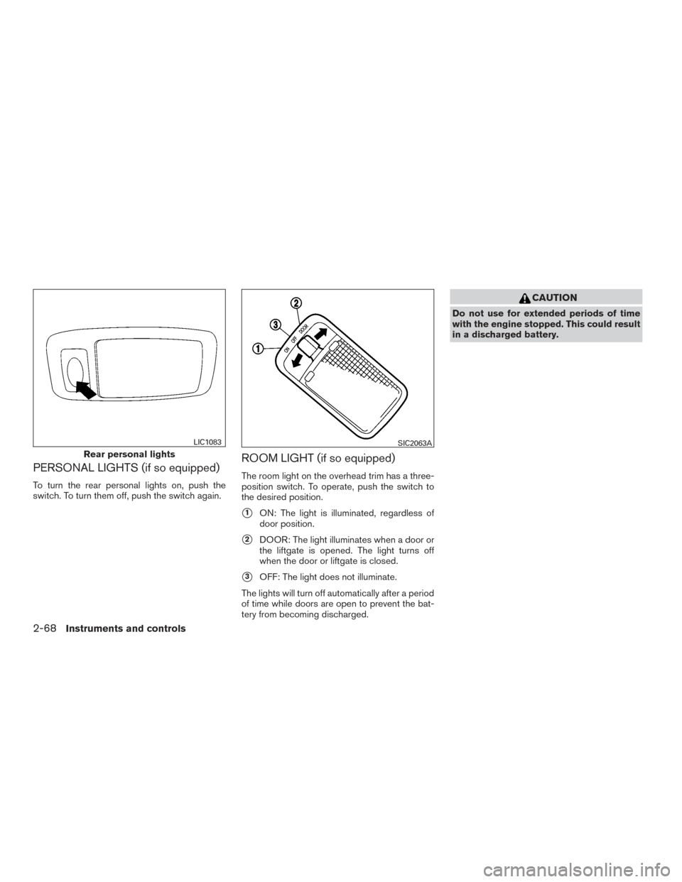 NISSAN ROGUE 2017 2.G Owners Manual PERSONAL LIGHTS (if so equipped)
To turn the rear personal lights on, push the
switch. To turn them off, push the switch again.
ROOM LIGHT (if so equipped)
The room light on the overhead trim has a th