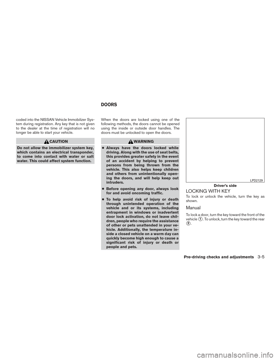 NISSAN ROGUE 2017 2.G Owners Manual coded into the NISSAN Vehicle Immobilizer Sys-
tem during registration. Any key that is not given
to the dealer at the time of registration will no
longer be able to start your vehicle.
CAUTION
Do not NISSAN ROGUE 2017 2.G Owners Manual coded into the NISSAN Vehicle Immobilizer Sys-
tem during registration. Any key that is not given
to the dealer at the time of registration will no
longer be able to start your vehicle.
CAUTION
Do not