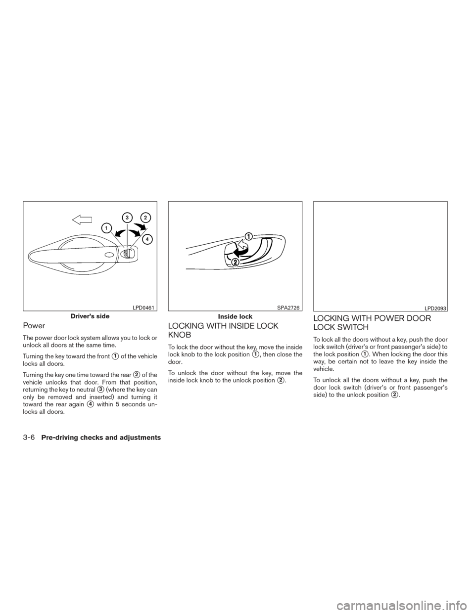 NISSAN ROGUE 2017 2.G Owners Manual Power
The power door lock system allows you to lock or
unlock all doors at the same time.
Turning the key toward the front
1of the vehicle
locks all doors.
Turning the key one time toward the rear
2 NISSAN ROGUE 2017 2.G Owners Manual Power
The power door lock system allows you to lock or
unlock all doors at the same time.
Turning the key toward the front
1of the vehicle
locks all doors.
Turning the key one time toward the rear
2