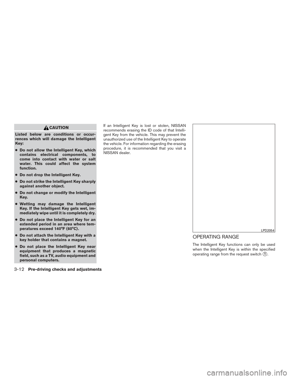 NISSAN ROGUE 2017 2.G Owners Manual CAUTION
Listed below are conditions or occur-
rences which will damage the Intelligent
Key:
●Do not allow the Intelligent Key, which
contains electrical components, to
come into contact with water o NISSAN ROGUE 2017 2.G Owners Manual CAUTION
Listed below are conditions or occur-
rences which will damage the Intelligent
Key:
●Do not allow the Intelligent Key, which
contains electrical components, to
come into contact with water o