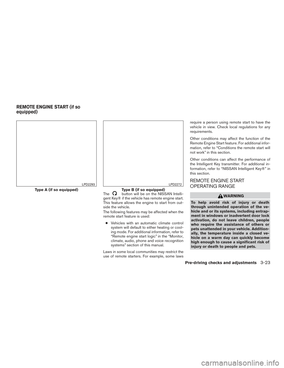 NISSAN ROGUE 2017 2.G Owners Manual Thebutton will be on the NISSAN Intelli-
gent Key® if the vehicle has remote engine start.
This feature allows the engine to start from out-
side the vehicle.
The following features may be affected w