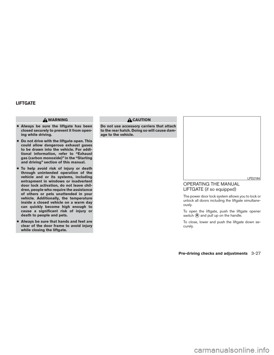 NISSAN ROGUE 2017 2.G Owners Manual WARNING
●Always be sure the liftgate has been
closed securely to prevent it from open-
ing while driving.
● Do not drive with the liftgate open. This
could allow dangerous exhaust gases
to be draw NISSAN ROGUE 2017 2.G Owners Manual WARNING
●Always be sure the liftgate has been
closed securely to prevent it from open-
ing while driving.
● Do not drive with the liftgate open. This
could allow dangerous exhaust gases
to be draw