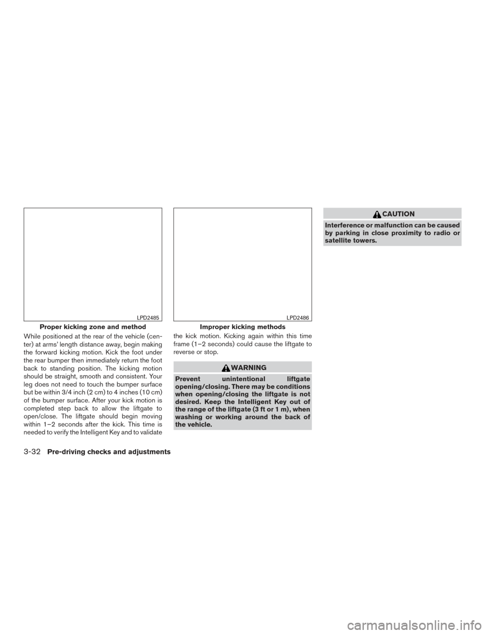 NISSAN ROGUE 2017 2.G Owners Manual While positioned at the rear of the vehicle (cen-
ter) at arms’ length distance away, begin making
the forward kicking motion. Kick the foot under
the rear bumper then immediately return the foot
ba NISSAN ROGUE 2017 2.G Owners Manual While positioned at the rear of the vehicle (cen-
ter) at arms’ length distance away, begin making
the forward kicking motion. Kick the foot under
the rear bumper then immediately return the foot
ba