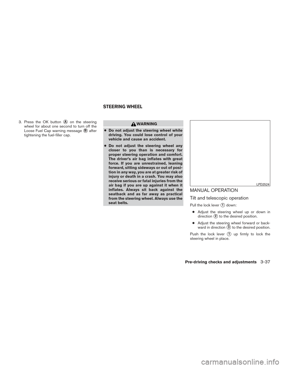 NISSAN ROGUE 2017 2.G Owners Manual 3. Press the OK buttonAon the steering
wheel for about one second to turn off the
Loose Fuel Cap warning message
Bafter
tightening the fuel-filler cap.
WARNING
● Do not adjust the steering wheel w NISSAN ROGUE 2017 2.G Owners Manual 3. Press the OK buttonAon the steering
wheel for about one second to turn off the
Loose Fuel Cap warning message
Bafter
tightening the fuel-filler cap.
WARNING
● Do not adjust the steering wheel w