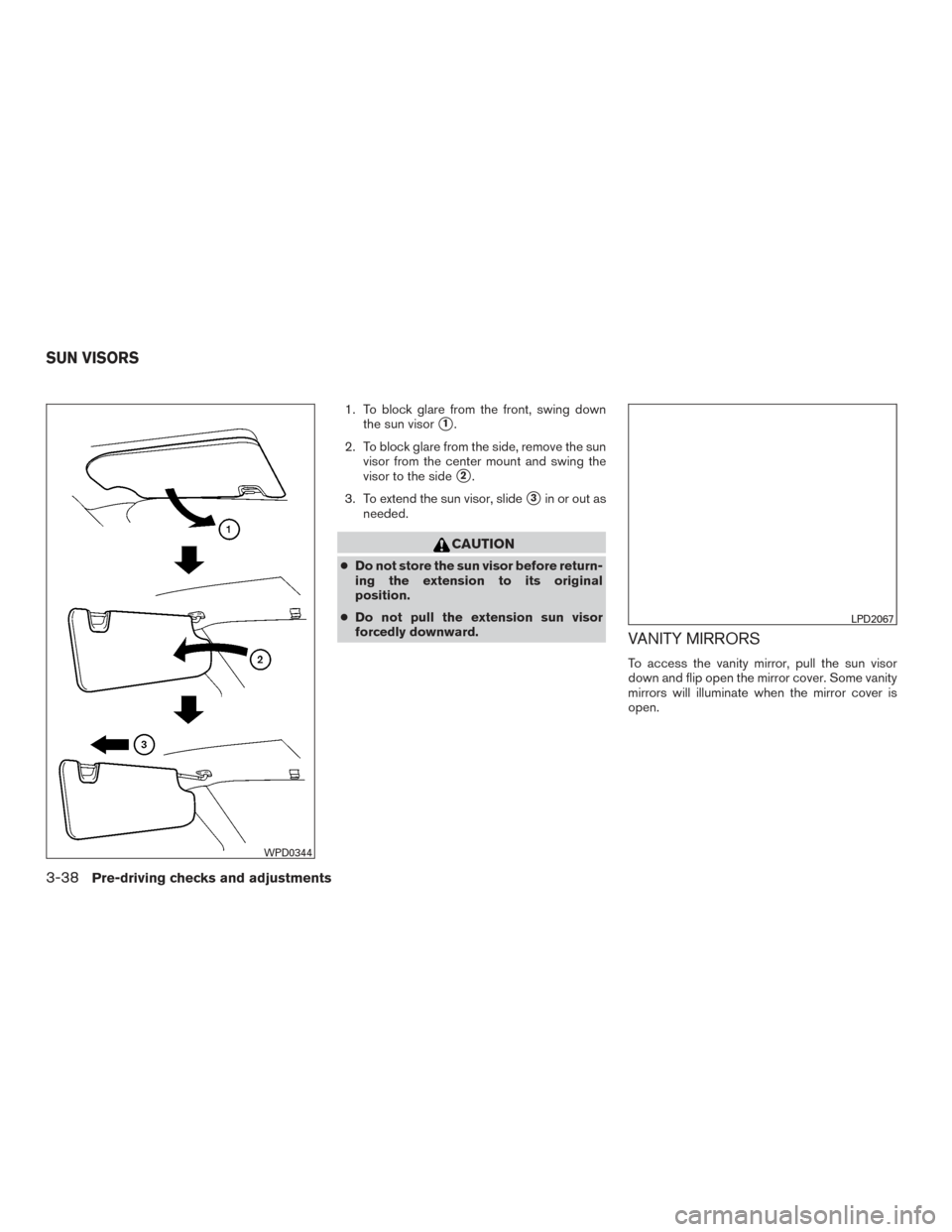NISSAN ROGUE 2017 2.G Owners Manual 1. To block glare from the front, swing downthe sun visor
1.
2. To block glare from the side, remove the sun visor from the center mount and swing the
visor to the side
2.
3. To extend the sun visor