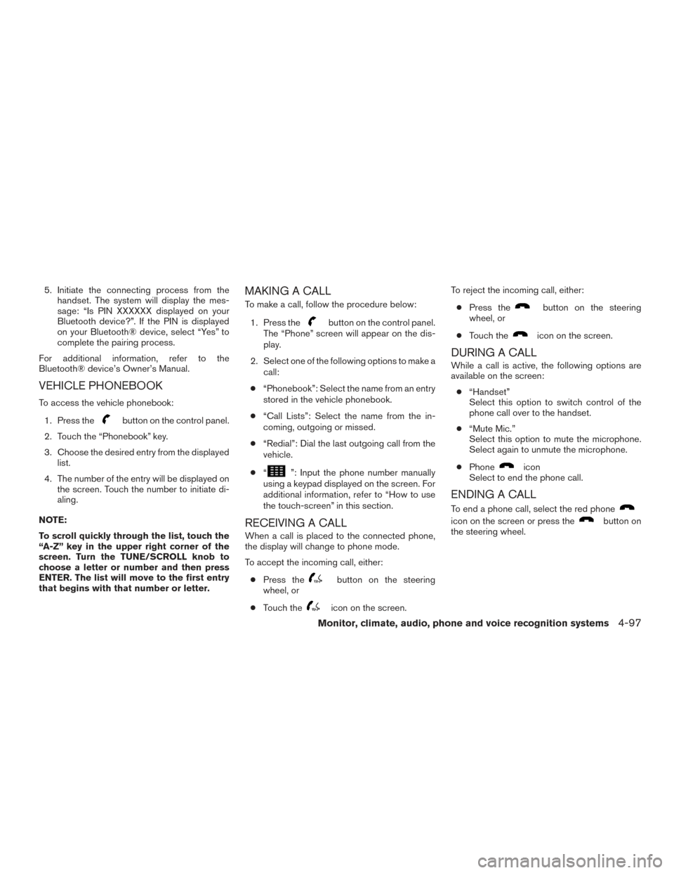 NISSAN ROGUE 2017 2.G Owners Manual 5. Initiate the connecting process from thehandset. The system will display the mes-
sage: “Is PIN XXXXXX displayed on your
Bluetooth device?”. If the PIN is displayed
on your Bluetooth® device, NISSAN ROGUE 2017 2.G Owners Manual 5. Initiate the connecting process from thehandset. The system will display the mes-
sage: “Is PIN XXXXXX displayed on your
Bluetooth device?”. If the PIN is displayed
on your Bluetooth® device,