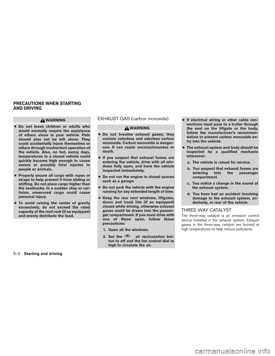 NISSAN ROGUE 2017 2.G Owners Manual WARNING
●Do not leave children or adults who
would normally require the assistance
of others alone in your vehicle. Pets
should also not be left alone. They
could accidentally injure themselves or
o NISSAN ROGUE 2017 2.G Owners Manual WARNING
●Do not leave children or adults who
would normally require the assistance
of others alone in your vehicle. Pets
should also not be left alone. They
could accidentally injure themselves or
o