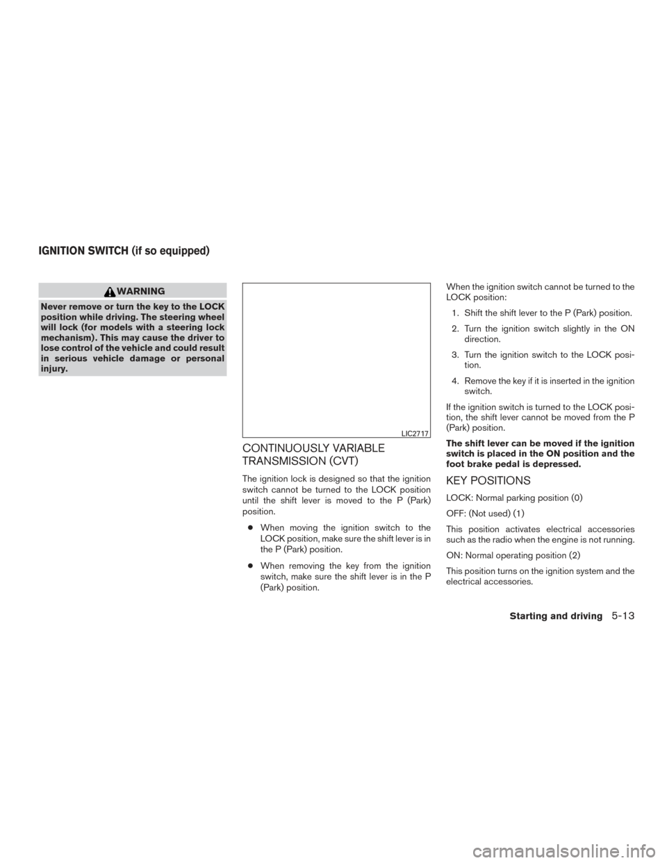 NISSAN ROGUE 2017 2.G Owners Manual WARNING
Never remove or turn the key to the LOCK
position while driving. The steering wheel
will lock (for models with a steering lock
mechanism) . This may cause the driver to
lose control of the veh NISSAN ROGUE 2017 2.G Owners Manual WARNING
Never remove or turn the key to the LOCK
position while driving. The steering wheel
will lock (for models with a steering lock
mechanism) . This may cause the driver to
lose control of the veh