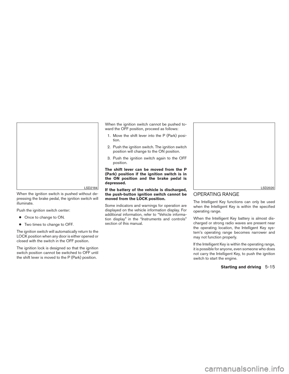 NISSAN ROGUE 2017 2.G Owners Manual When the ignition switch is pushed without de-
pressing the brake pedal, the ignition switch will
illuminate.
Push the ignition switch center:● Once to change to ON.
● Two times to change to OFF.
NISSAN ROGUE 2017 2.G Owners Manual When the ignition switch is pushed without de-
pressing the brake pedal, the ignition switch will
illuminate.
Push the ignition switch center:● Once to change to ON.
● Two times to change to OFF.