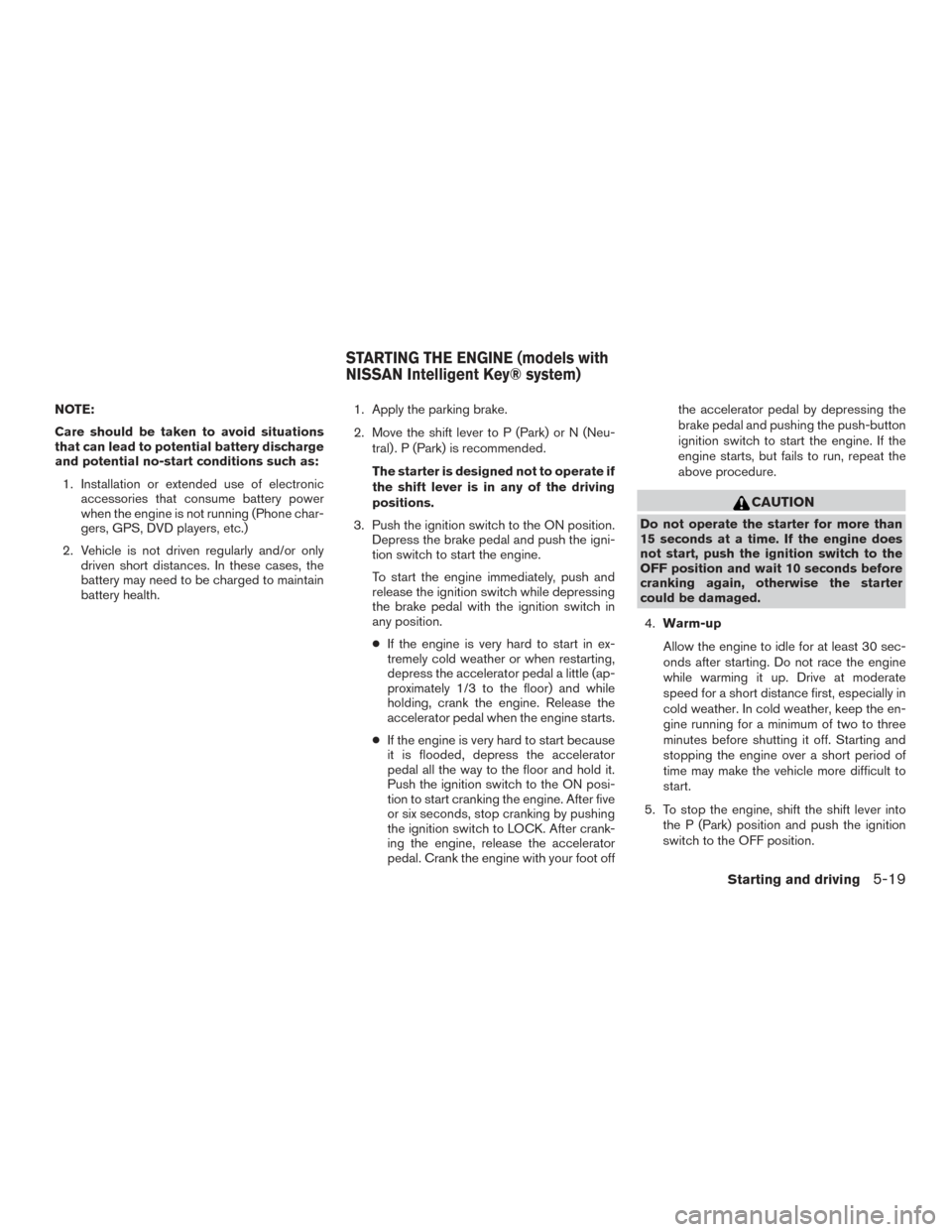 NISSAN ROGUE 2017 2.G Owners Manual NOTE:
Care should be taken to avoid situations
that can lead to potential battery discharge
and potential no-start conditions such as:1. Installation or extended use of electronic accessories that con NISSAN ROGUE 2017 2.G Owners Manual NOTE:
Care should be taken to avoid situations
that can lead to potential battery discharge
and potential no-start conditions such as:1. Installation or extended use of electronic accessories that con