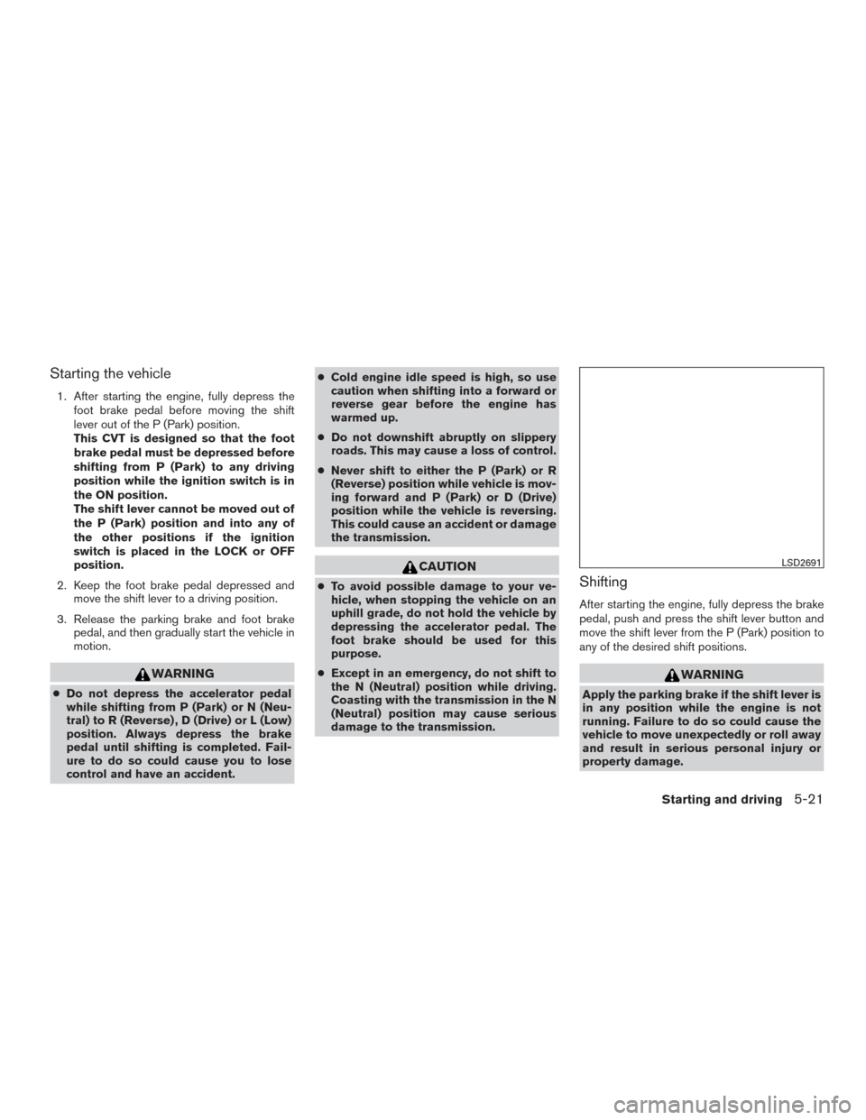 NISSAN ROGUE 2017 2.G Owners Manual Starting the vehicle
1. After starting the engine, fully depress thefoot brake pedal before moving the shift
lever out of the P (Park) position.
This CVT is designed so that the foot
brake pedal must NISSAN ROGUE 2017 2.G Owners Manual Starting the vehicle
1. After starting the engine, fully depress thefoot brake pedal before moving the shift
lever out of the P (Park) position.
This CVT is designed so that the foot
brake pedal must