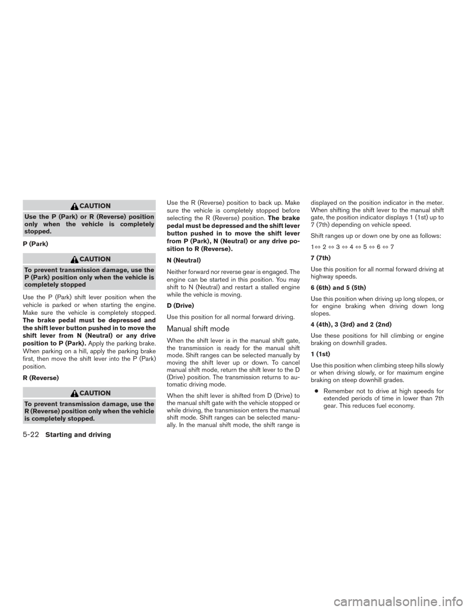 NISSAN ROGUE 2017 2.G Owners Manual CAUTION
Use the P (Park) or R (Reverse) position
only when the vehicle is completely
stopped.
P (Park)
CAUTION
To prevent transmission damage, use the
P (Park) position only when the vehicle is
comple NISSAN ROGUE 2017 2.G Owners Manual CAUTION
Use the P (Park) or R (Reverse) position
only when the vehicle is completely
stopped.
P (Park)
CAUTION
To prevent transmission damage, use the
P (Park) position only when the vehicle is
comple