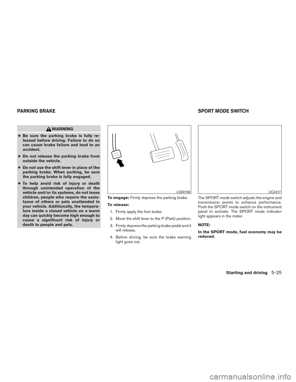 NISSAN ROGUE 2017 2.G Owners Manual WARNING
●Be sure the parking brake is fully re-
leased before driving. Failure to do so
can cause brake failure and lead to an
accident.
● Do not release the parking brake from
outside the vehicle NISSAN ROGUE 2017 2.G Owners Manual WARNING
●Be sure the parking brake is fully re-
leased before driving. Failure to do so
can cause brake failure and lead to an
accident.
● Do not release the parking brake from
outside the vehicle