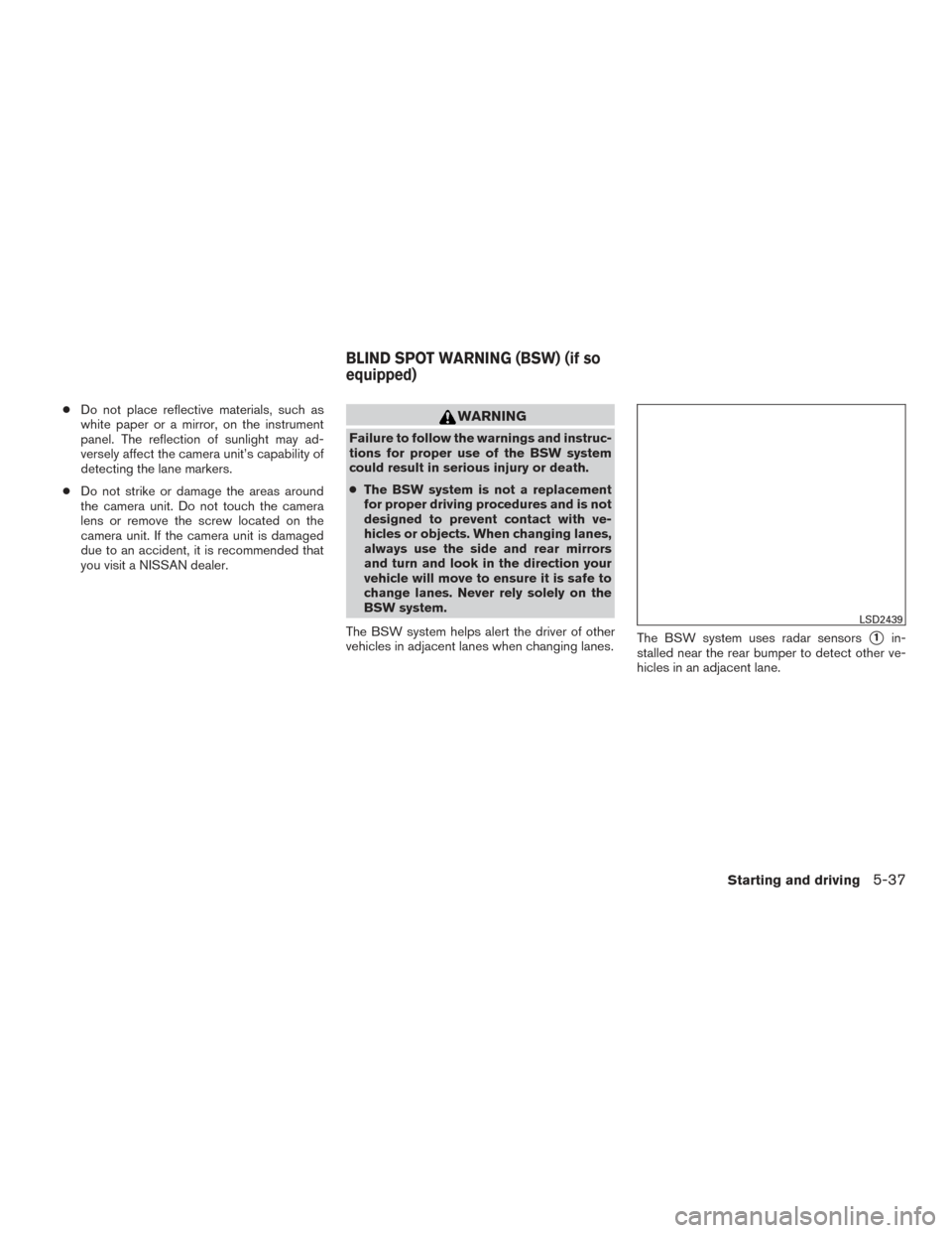 NISSAN ROGUE 2017 2.G Owners Manual ●Do not place reflective materials, such as
white paper or a mirror, on the instrument
panel. The reflection of sunlight may ad-
versely affect the camera unit’s capability of
detecting the lane m