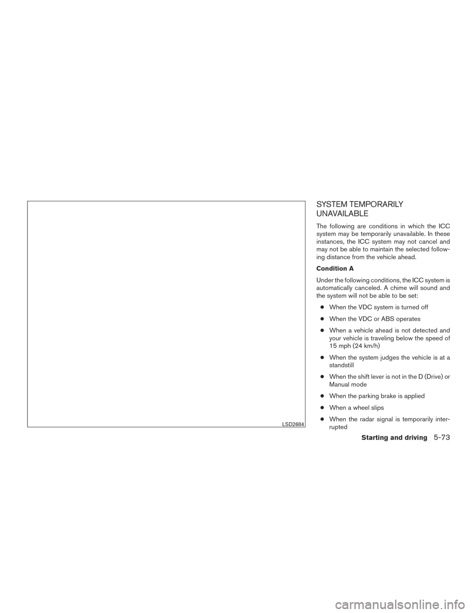 NISSAN ROGUE 2017 2.G Owners Manual SYSTEM TEMPORARILY
UNAVAILABLE
The following are conditions in which the ICC
system may be temporarily unavailable. In these
instances, the ICC system may not cancel and
may not be able to maintain th