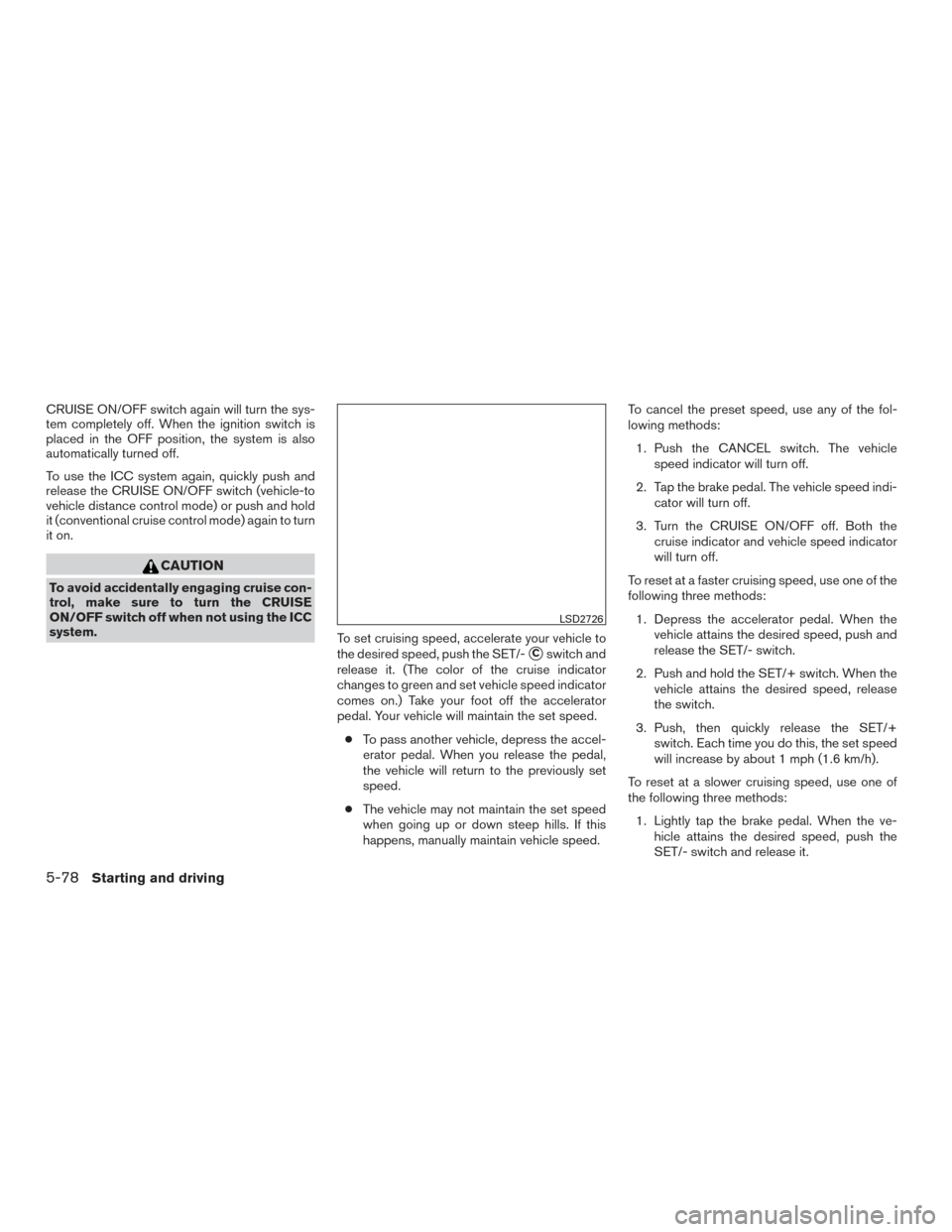 NISSAN ROGUE 2017 2.G Owners Manual CRUISE ON/OFF switch again will turn the sys-
tem completely off. When the ignition switch is
placed in the OFF position, the system is also
automatically turned off.
To use the ICC system again, quic NISSAN ROGUE 2017 2.G Owners Manual CRUISE ON/OFF switch again will turn the sys-
tem completely off. When the ignition switch is
placed in the OFF position, the system is also
automatically turned off.
To use the ICC system again, quic