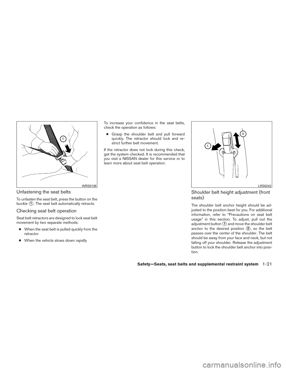 NISSAN ROGUE 2017 2.G Owners Manual Unfastening the seat belts
To unfasten the seat belt, press the button on the
buckle
1. The seat belt automatically retracts.
Checking seat belt operation
Seat belt retractors are designed to lock se NISSAN ROGUE 2017 2.G Owners Manual Unfastening the seat belts
To unfasten the seat belt, press the button on the
buckle
1. The seat belt automatically retracts.
Checking seat belt operation
Seat belt retractors are designed to lock se