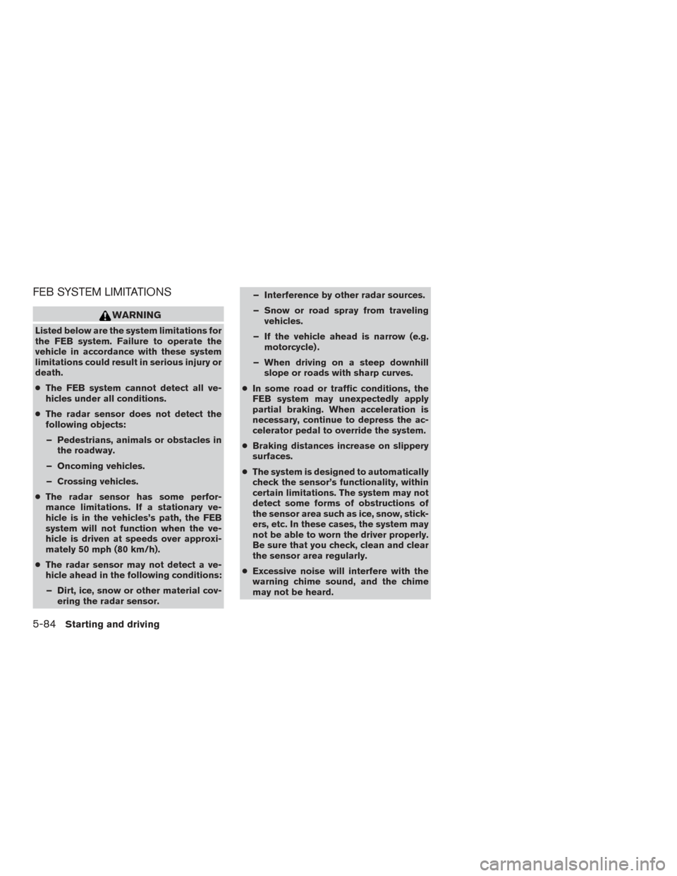 NISSAN ROGUE 2017 2.G Owners Manual FEB SYSTEM LIMITATIONS
WARNING
Listed below are the system limitations for
the FEB system. Failure to operate the
vehicle in accordance with these system
limitations could result in serious injury or
NISSAN ROGUE 2017 2.G Owners Manual FEB SYSTEM LIMITATIONS
WARNING
Listed below are the system limitations for
the FEB system. Failure to operate the
vehicle in accordance with these system
limitations could result in serious injury or