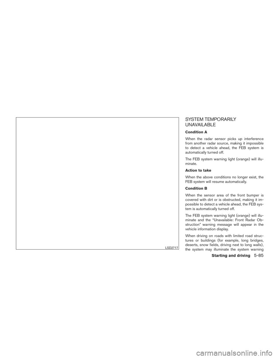 NISSAN ROGUE 2017 2.G Owners Manual SYSTEM TEMPORARILY
UNAVAILABLE
Condition A
When the radar sensor picks up interference
from another radar source, making it impossible
to detect a vehicle ahead, the FEB system is
automatically turned
